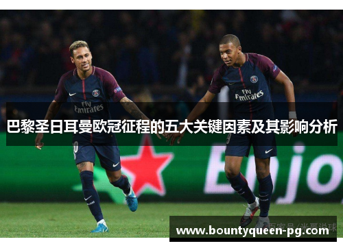 巴黎圣日耳曼欧冠征程的五大关键因素及其影响分析