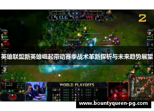 英雄联盟新英雄崛起带动赛季战术革新探析与未来趋势展望