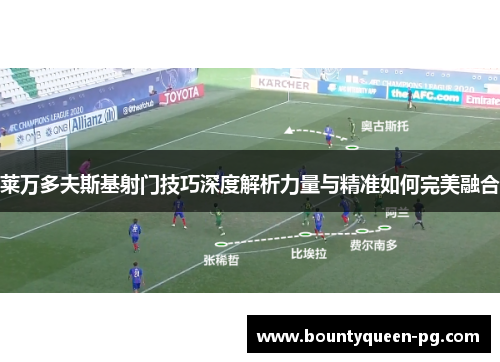 莱万多夫斯基射门技巧深度解析力量与精准如何完美融合 莱万多夫斯基射门技巧深度解析力量与精准如何完美融合