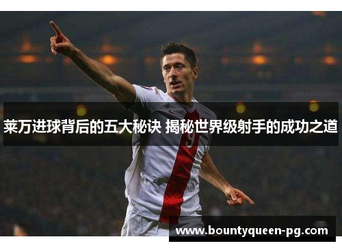 莱万进球背后的五大秘诀 揭秘世界级射手的成功之道