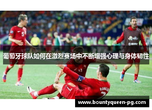 葡萄牙球队如何在激烈赛场中不断增强心理与身体韧性