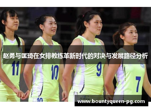 赵勇与匡琦在女排教练革新时代的对决与发展路径分析 赵勇与匡琦在女排教练革新时代的对决与发展路径分析