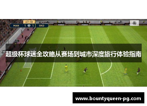 超级杯球迷全攻略从赛场到城市深度旅行体验指南 超级杯球迷全攻略从赛场到城市深度旅行体验指南