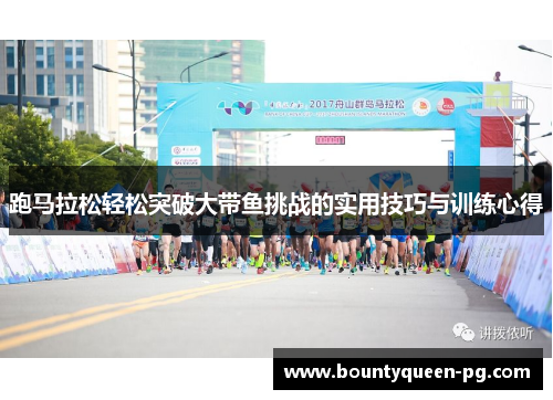 跑马拉松轻松突破大带鱼挑战的实用技巧与训练心得 跑马拉松轻松突破大带鱼挑战的实用技巧与训练心得