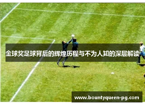 金球奖足球背后的辉煌历程与不为人知的深层解读