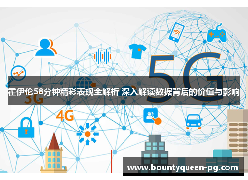 霍伊伦58分钟精彩表现全解析 深入解读数据背后的价值与影响