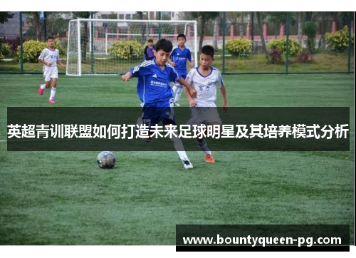 英超青训联盟如何打造未来足球明星及其培养模式分析