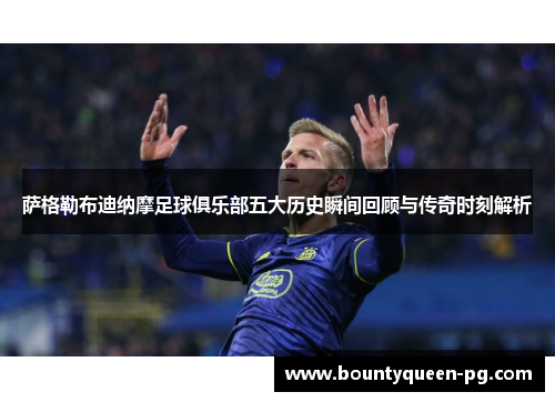 萨格勒布迪纳摩足球俱乐部五大历史瞬间回顾与传奇时刻解析