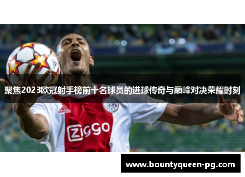 聚焦2023欧冠射手榜前十名球员的进球传奇与巅峰对决荣耀时刻 聚焦2023欧冠射手榜前十名球员的进球传奇与巅峰对决荣耀时刻