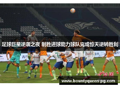足球巨星逆袭之夜 制胜进球助力球队完成惊天逆转胜利