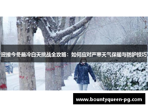 迎接今冬最冷白天挑战全攻略:如何应对严寒天气保暖与防护技巧 迎接今冬最冷白天挑战全攻略:如何应对严寒天气保暖与防护技巧