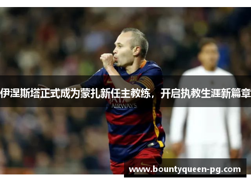 伊涅斯塔正式成为蒙扎新任主教练，开启执教生涯新篇章