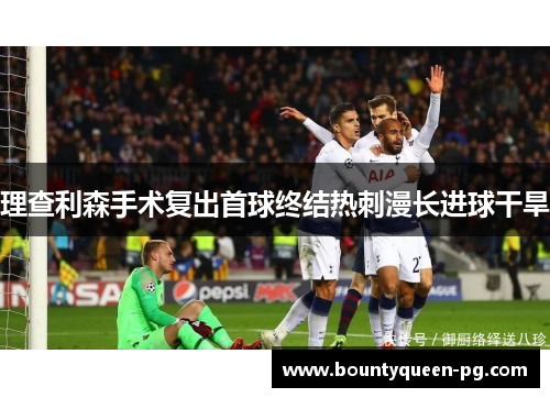理查利森手术复出首球终结热刺漫长进球干旱 理查利森手术复出首球终结热刺漫长进球干旱