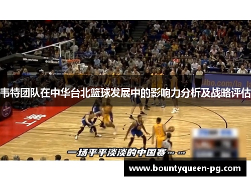 韦特团队在中华台北篮球发展中的影响力分析及战略评估